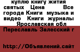 куплю книгу жития святых › Цена ­ 700 - Все города Книги, музыка и видео » Книги, журналы   . Ярославская обл.,Переславль-Залесский г.